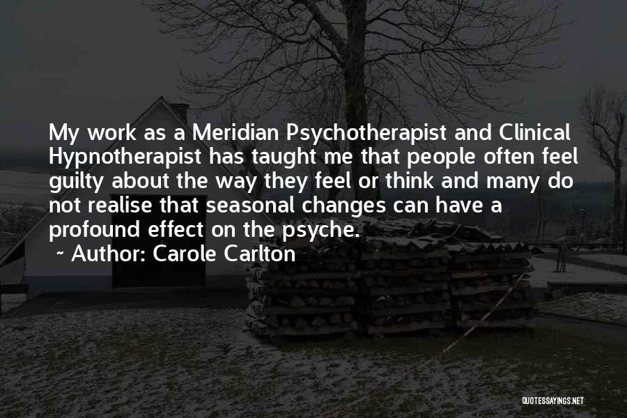 Carole Carlton Quotes: My Work As A Meridian Psychotherapist And Clinical Hypnotherapist Has Taught Me That People Often Feel Guilty About The Way