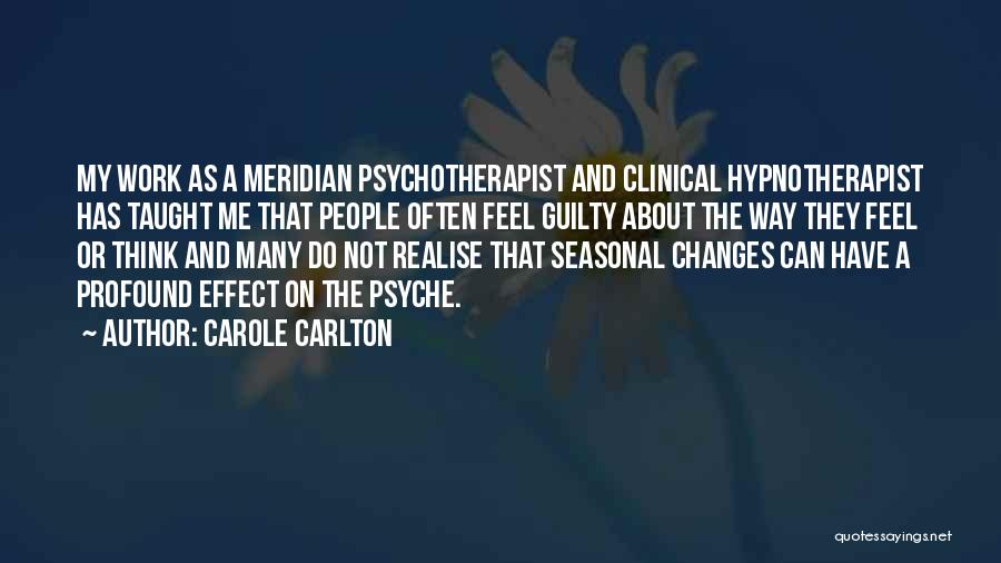 Carole Carlton Quotes: My Work As A Meridian Psychotherapist And Clinical Hypnotherapist Has Taught Me That People Often Feel Guilty About The Way