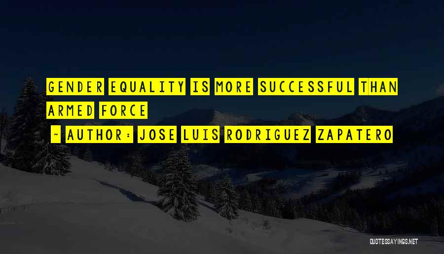 Jose Luis Rodriguez Zapatero Quotes: Gender Equality Is More Successful Than Armed Force