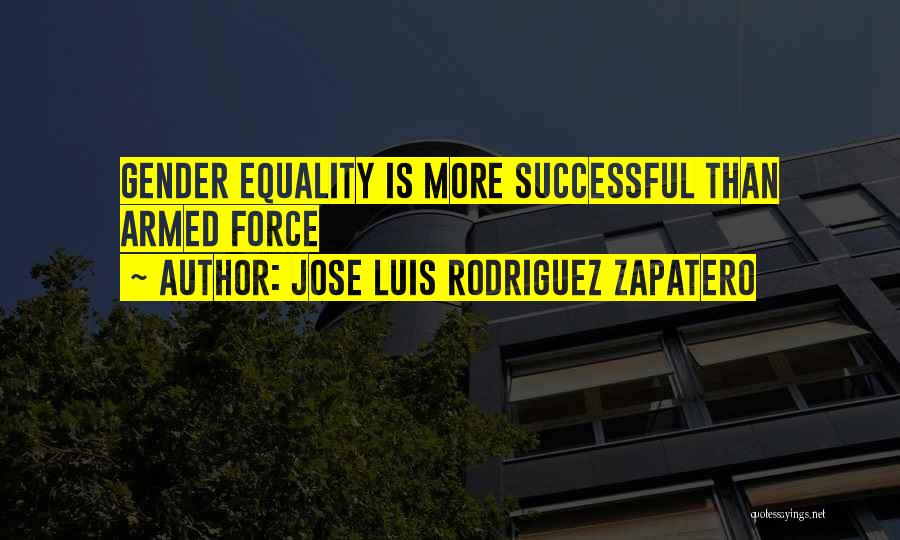 Jose Luis Rodriguez Zapatero Quotes: Gender Equality Is More Successful Than Armed Force