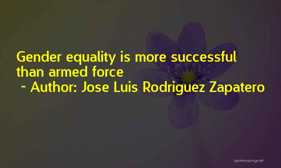 Jose Luis Rodriguez Zapatero Quotes: Gender Equality Is More Successful Than Armed Force