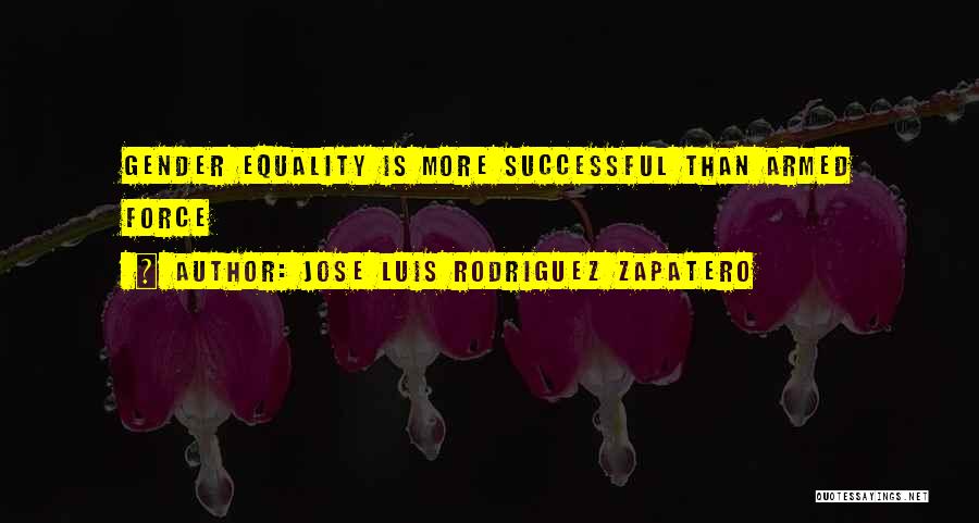 Jose Luis Rodriguez Zapatero Quotes: Gender Equality Is More Successful Than Armed Force