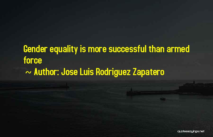 Jose Luis Rodriguez Zapatero Quotes: Gender Equality Is More Successful Than Armed Force