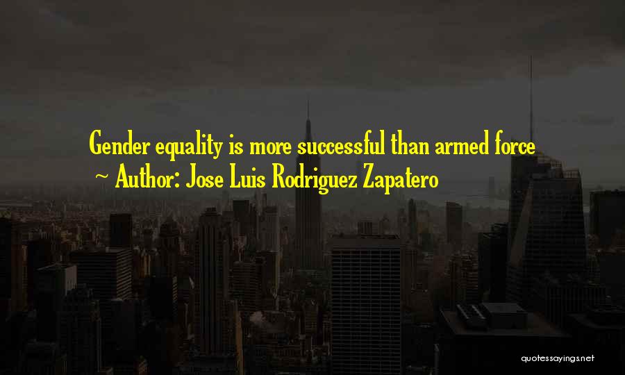 Jose Luis Rodriguez Zapatero Quotes: Gender Equality Is More Successful Than Armed Force