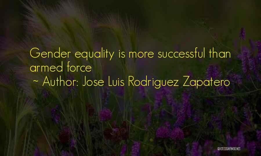Jose Luis Rodriguez Zapatero Quotes: Gender Equality Is More Successful Than Armed Force