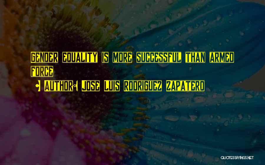 Jose Luis Rodriguez Zapatero Quotes: Gender Equality Is More Successful Than Armed Force