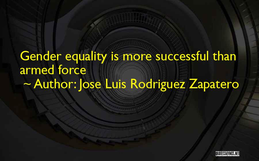 Jose Luis Rodriguez Zapatero Quotes: Gender Equality Is More Successful Than Armed Force