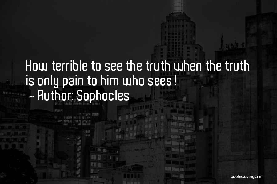 Sophocles Quotes: How Terrible To See The Truth When The Truth Is Only Pain To Him Who Sees!