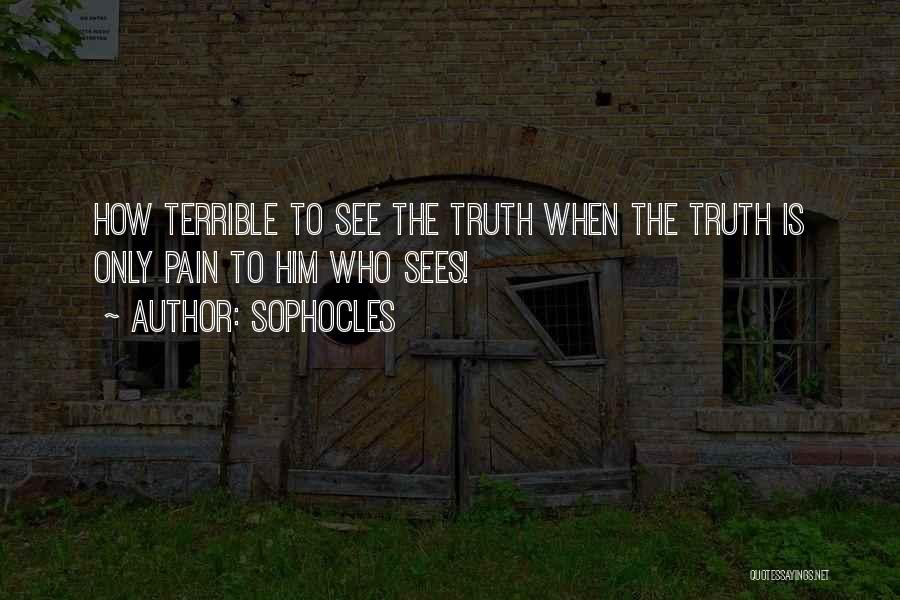 Sophocles Quotes: How Terrible To See The Truth When The Truth Is Only Pain To Him Who Sees!