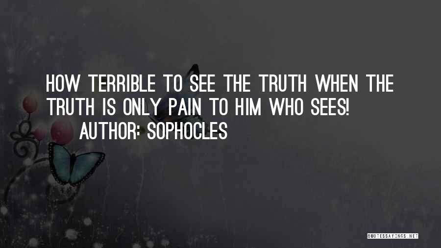 Sophocles Quotes: How Terrible To See The Truth When The Truth Is Only Pain To Him Who Sees!