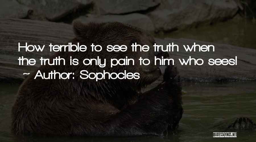 Sophocles Quotes: How Terrible To See The Truth When The Truth Is Only Pain To Him Who Sees!