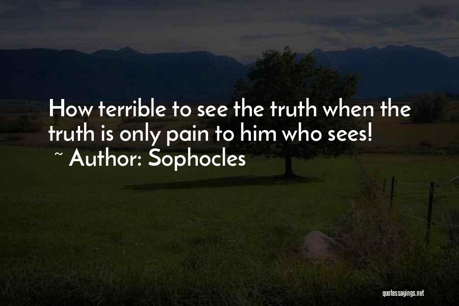 Sophocles Quotes: How Terrible To See The Truth When The Truth Is Only Pain To Him Who Sees!