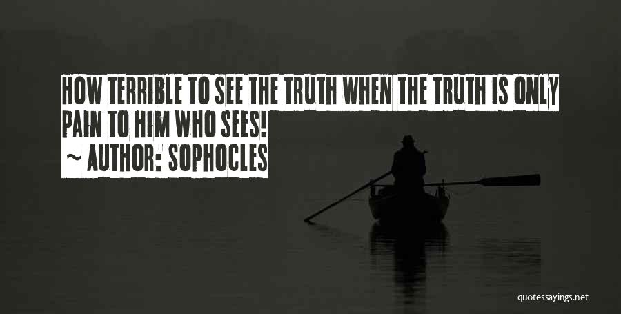 Sophocles Quotes: How Terrible To See The Truth When The Truth Is Only Pain To Him Who Sees!