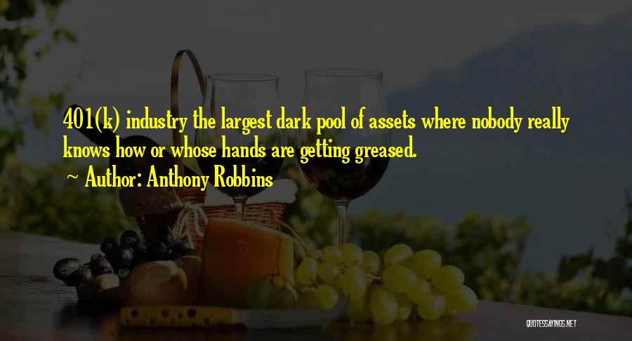 Anthony Robbins Quotes: 401(k) Industry The Largest Dark Pool Of Assets Where Nobody Really Knows How Or Whose Hands Are Getting Greased.