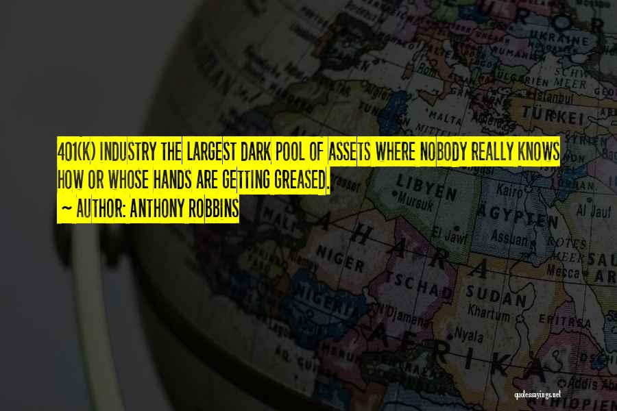 Anthony Robbins Quotes: 401(k) Industry The Largest Dark Pool Of Assets Where Nobody Really Knows How Or Whose Hands Are Getting Greased.