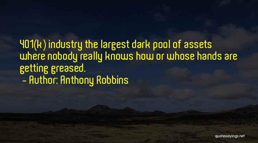 Anthony Robbins Quotes: 401(k) Industry The Largest Dark Pool Of Assets Where Nobody Really Knows How Or Whose Hands Are Getting Greased.