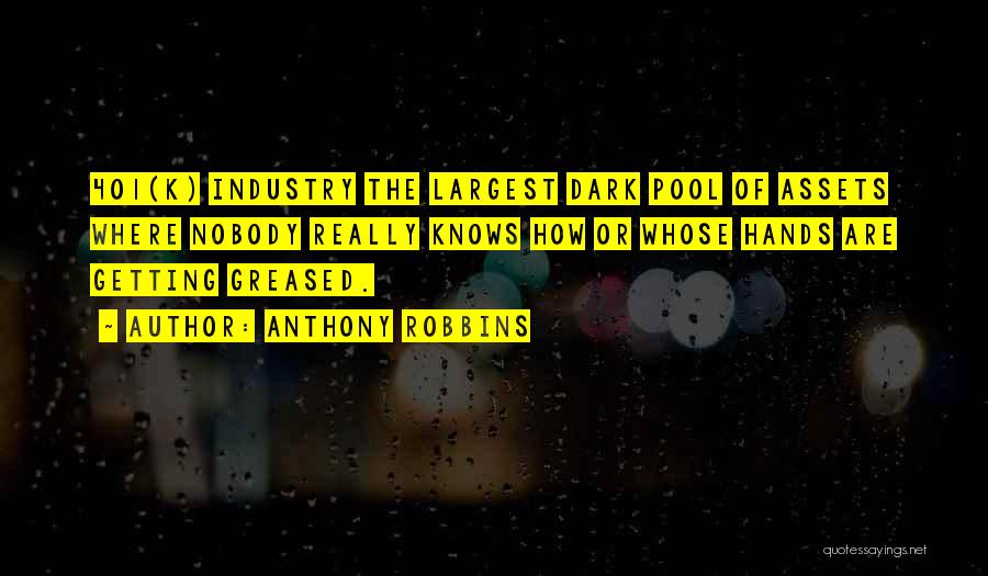 Anthony Robbins Quotes: 401(k) Industry The Largest Dark Pool Of Assets Where Nobody Really Knows How Or Whose Hands Are Getting Greased.