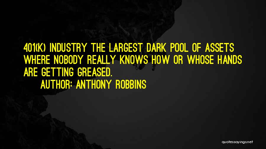 Anthony Robbins Quotes: 401(k) Industry The Largest Dark Pool Of Assets Where Nobody Really Knows How Or Whose Hands Are Getting Greased.