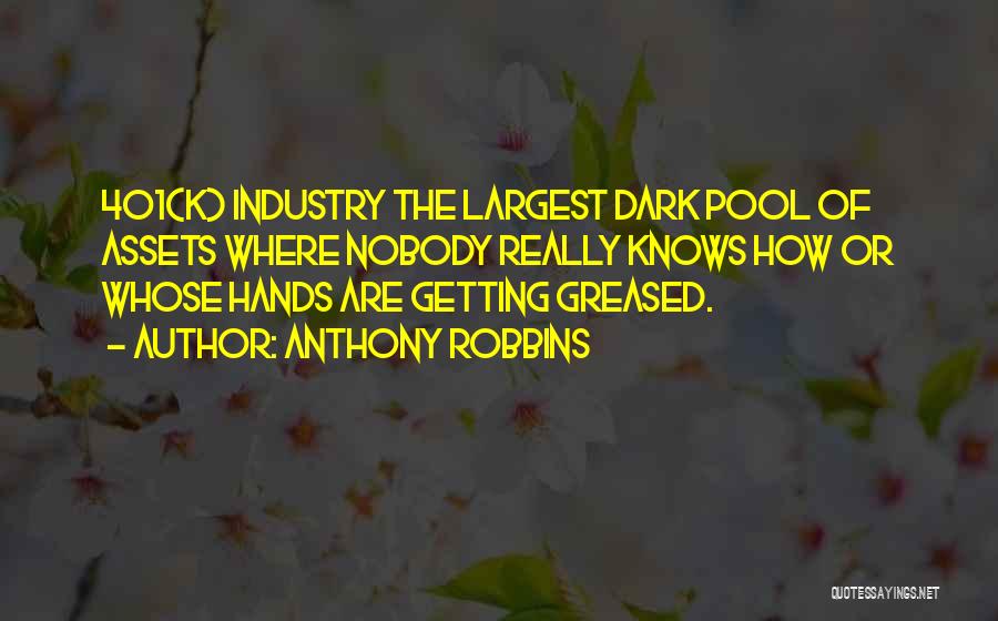 Anthony Robbins Quotes: 401(k) Industry The Largest Dark Pool Of Assets Where Nobody Really Knows How Or Whose Hands Are Getting Greased.