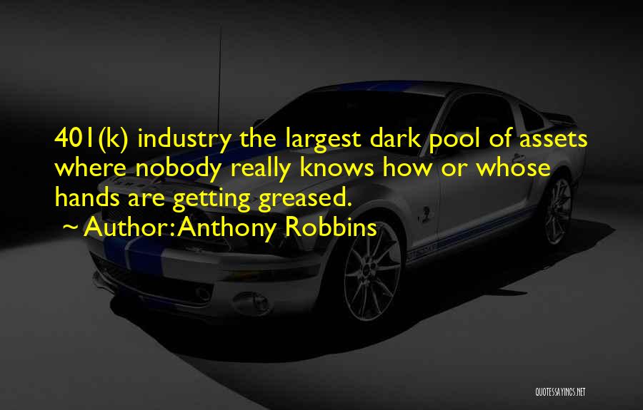 Anthony Robbins Quotes: 401(k) Industry The Largest Dark Pool Of Assets Where Nobody Really Knows How Or Whose Hands Are Getting Greased.