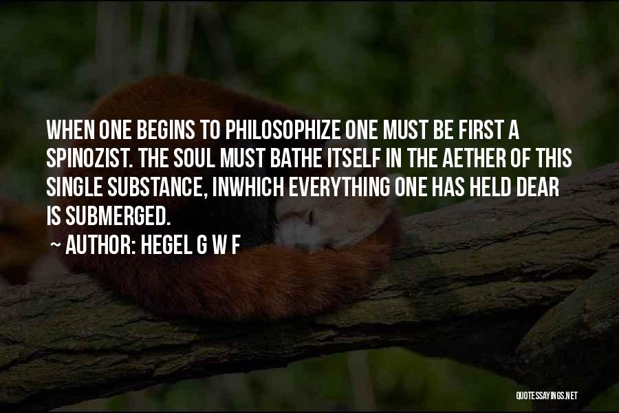 Hegel G W F Quotes: When One Begins To Philosophize One Must Be First A Spinozist. The Soul Must Bathe Itself In The Aether Of