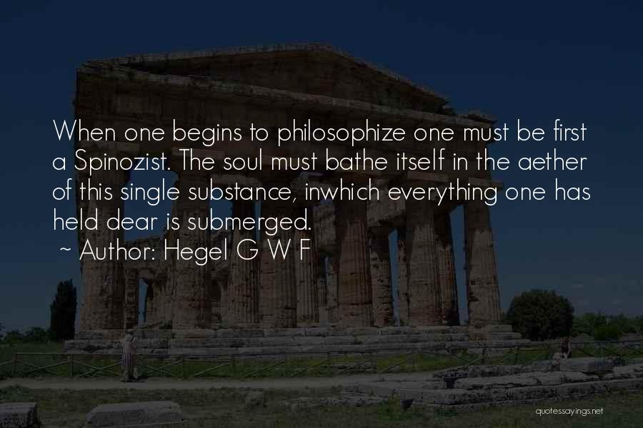 Hegel G W F Quotes: When One Begins To Philosophize One Must Be First A Spinozist. The Soul Must Bathe Itself In The Aether Of