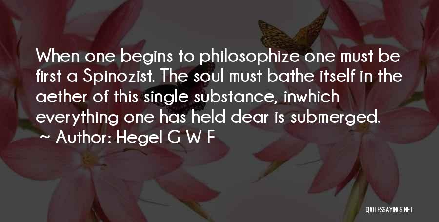 Hegel G W F Quotes: When One Begins To Philosophize One Must Be First A Spinozist. The Soul Must Bathe Itself In The Aether Of