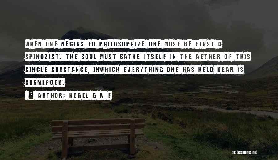 Hegel G W F Quotes: When One Begins To Philosophize One Must Be First A Spinozist. The Soul Must Bathe Itself In The Aether Of