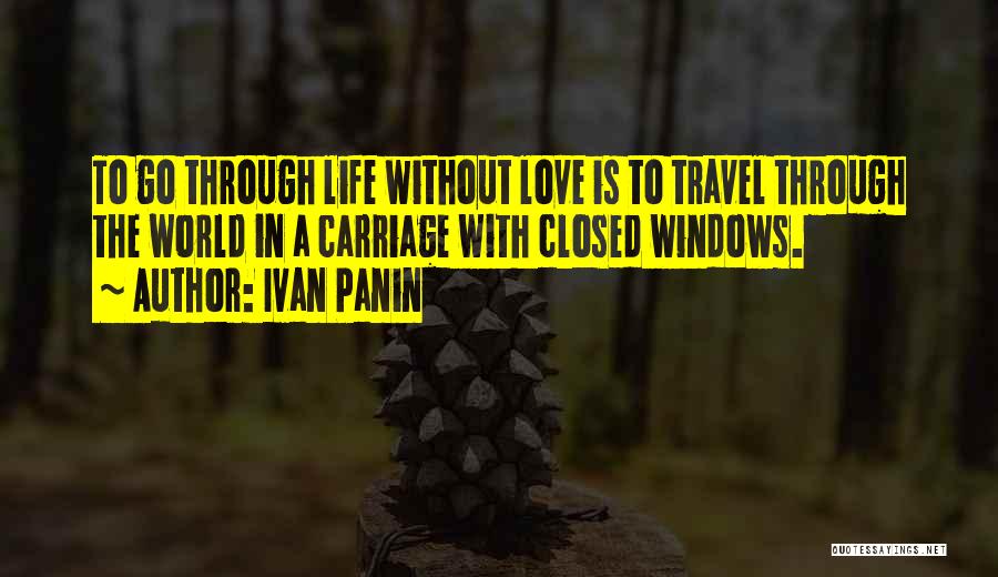 Ivan Panin Quotes: To Go Through Life Without Love Is To Travel Through The World In A Carriage With Closed Windows.