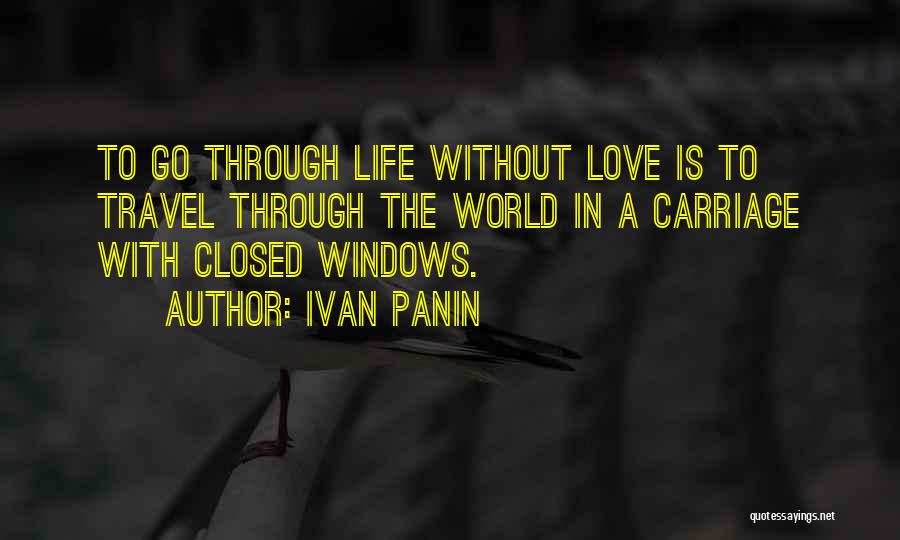 Ivan Panin Quotes: To Go Through Life Without Love Is To Travel Through The World In A Carriage With Closed Windows.