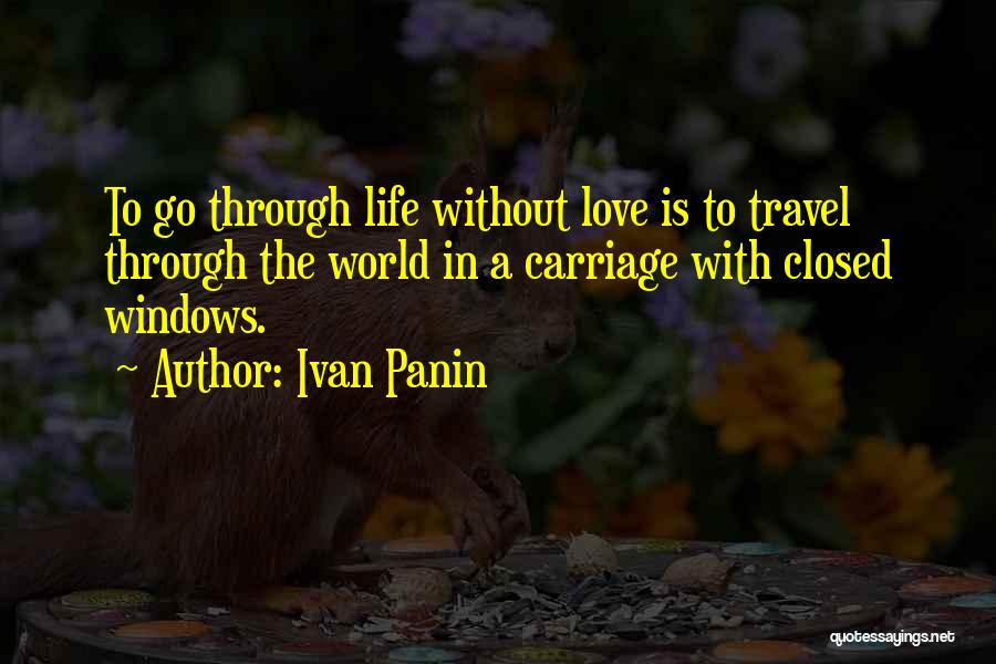Ivan Panin Quotes: To Go Through Life Without Love Is To Travel Through The World In A Carriage With Closed Windows.