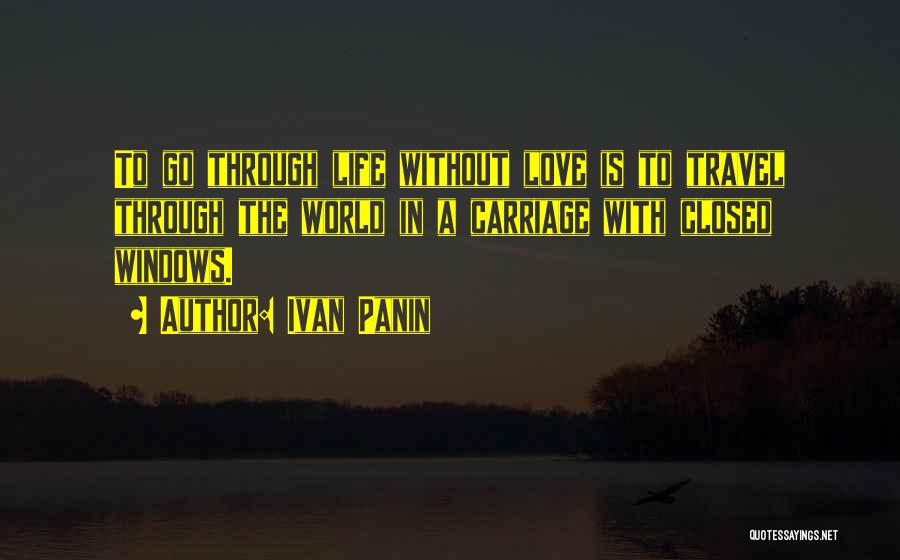 Ivan Panin Quotes: To Go Through Life Without Love Is To Travel Through The World In A Carriage With Closed Windows.