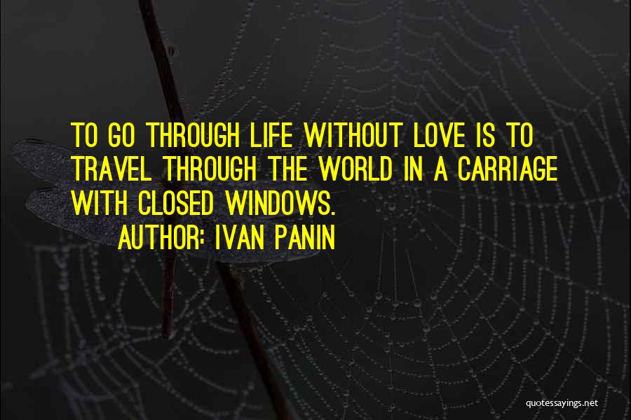 Ivan Panin Quotes: To Go Through Life Without Love Is To Travel Through The World In A Carriage With Closed Windows.