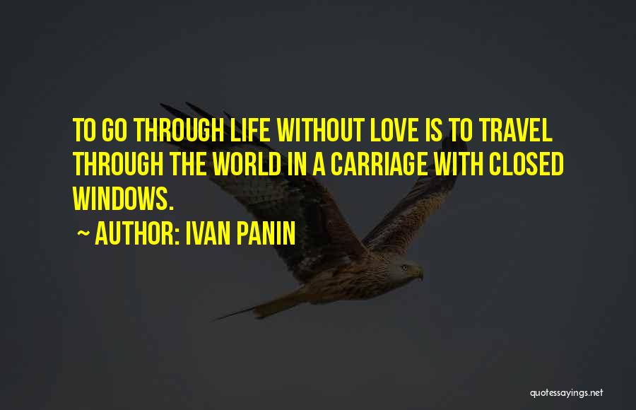 Ivan Panin Quotes: To Go Through Life Without Love Is To Travel Through The World In A Carriage With Closed Windows.