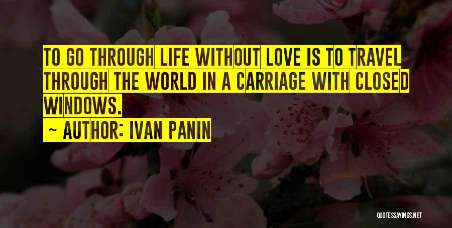 Ivan Panin Quotes: To Go Through Life Without Love Is To Travel Through The World In A Carriage With Closed Windows.