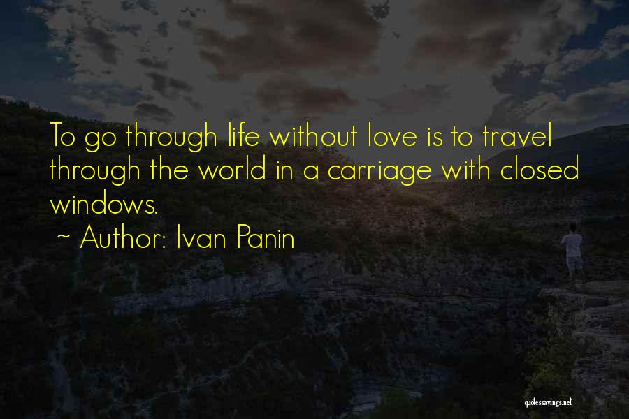 Ivan Panin Quotes: To Go Through Life Without Love Is To Travel Through The World In A Carriage With Closed Windows.
