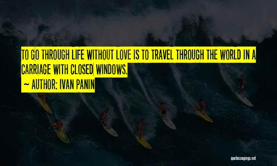 Ivan Panin Quotes: To Go Through Life Without Love Is To Travel Through The World In A Carriage With Closed Windows.