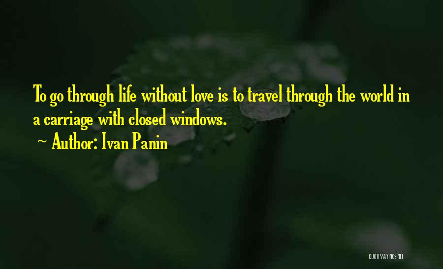 Ivan Panin Quotes: To Go Through Life Without Love Is To Travel Through The World In A Carriage With Closed Windows.
