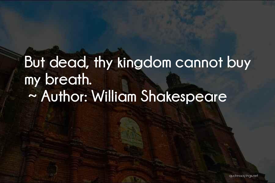 William Shakespeare Quotes: But Dead, Thy Kingdom Cannot Buy My Breath.
