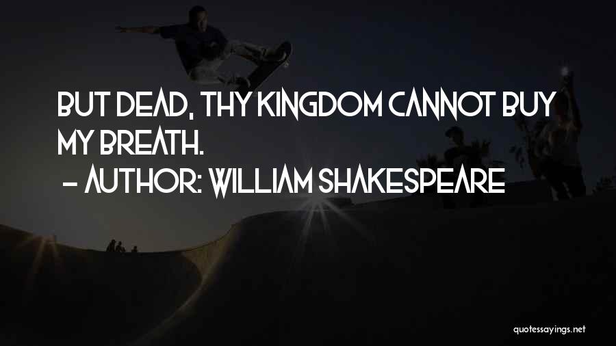 William Shakespeare Quotes: But Dead, Thy Kingdom Cannot Buy My Breath.