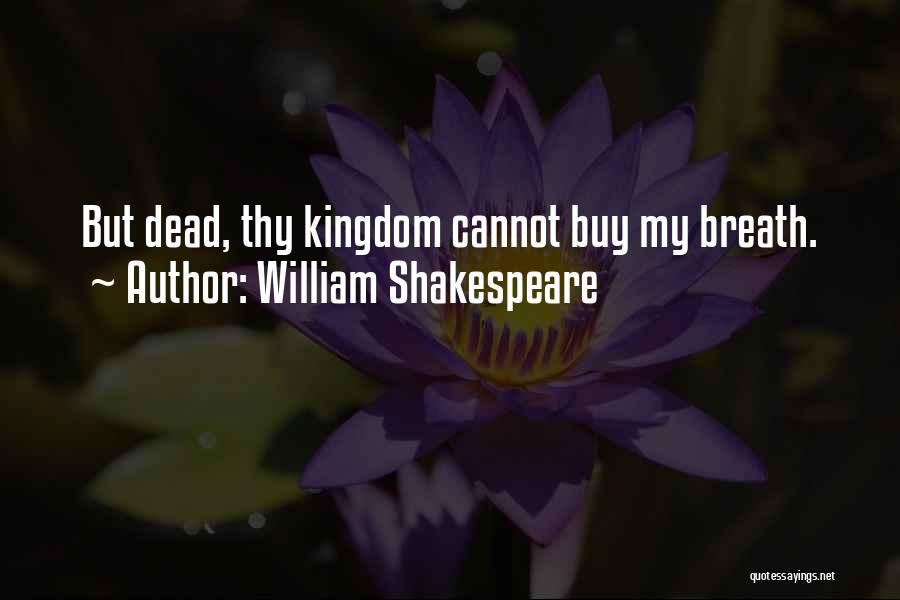 William Shakespeare Quotes: But Dead, Thy Kingdom Cannot Buy My Breath.