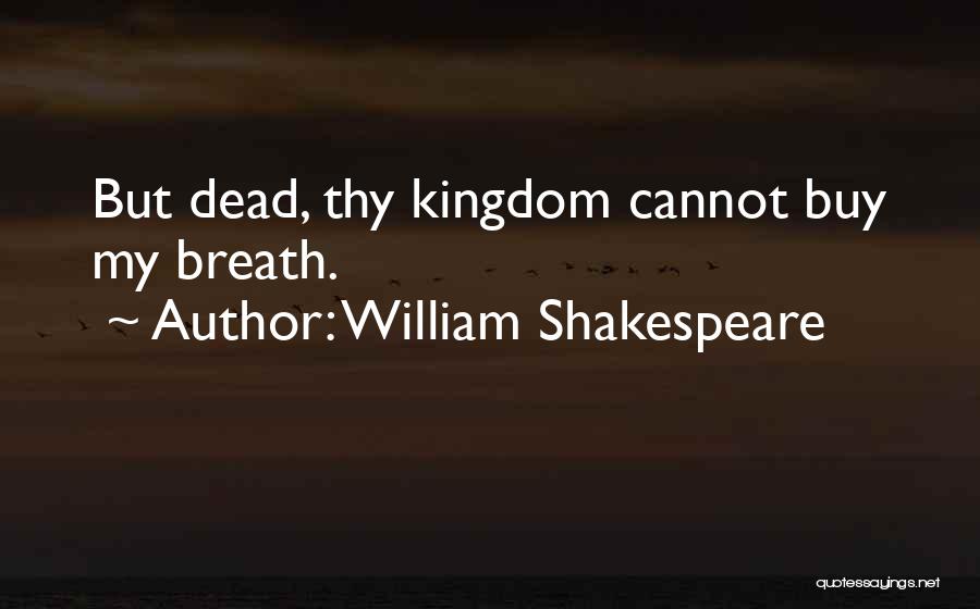 William Shakespeare Quotes: But Dead, Thy Kingdom Cannot Buy My Breath.