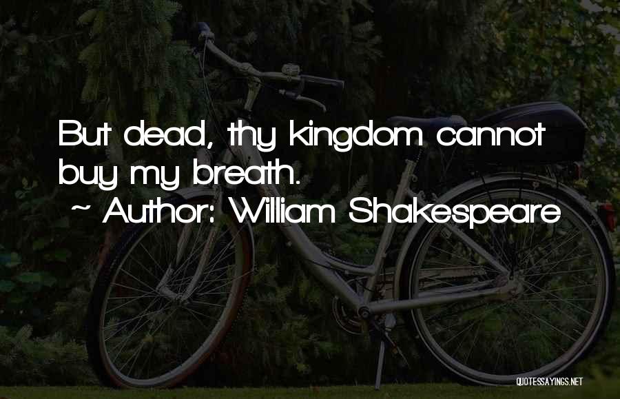 William Shakespeare Quotes: But Dead, Thy Kingdom Cannot Buy My Breath.