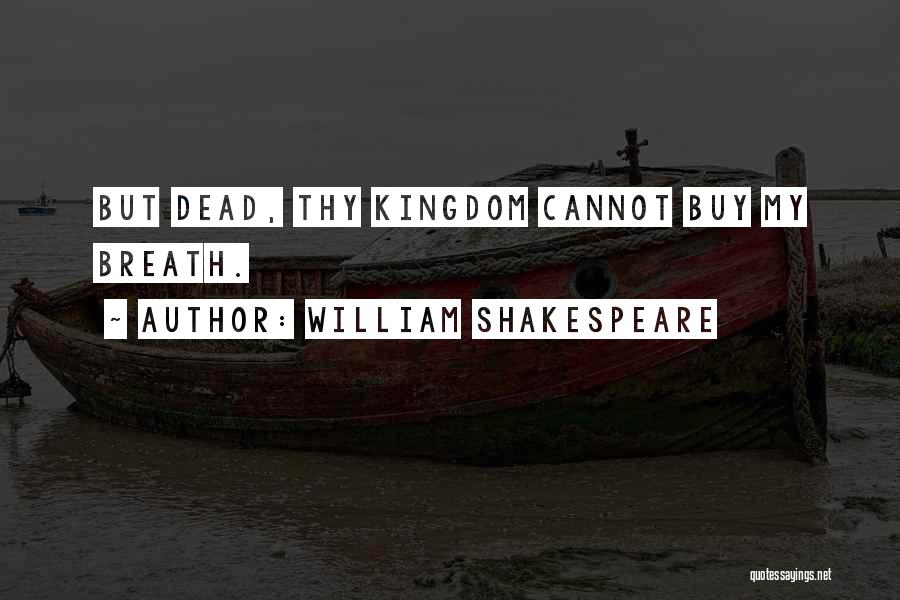 William Shakespeare Quotes: But Dead, Thy Kingdom Cannot Buy My Breath.