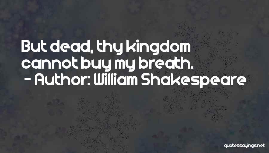 William Shakespeare Quotes: But Dead, Thy Kingdom Cannot Buy My Breath.