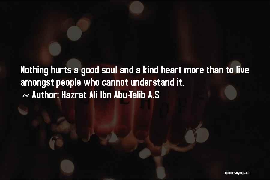 Hazrat Ali Ibn Abu-Talib A.S Quotes: Nothing Hurts A Good Soul And A Kind Heart More Than To Live Amongst People Who Cannot Understand It.