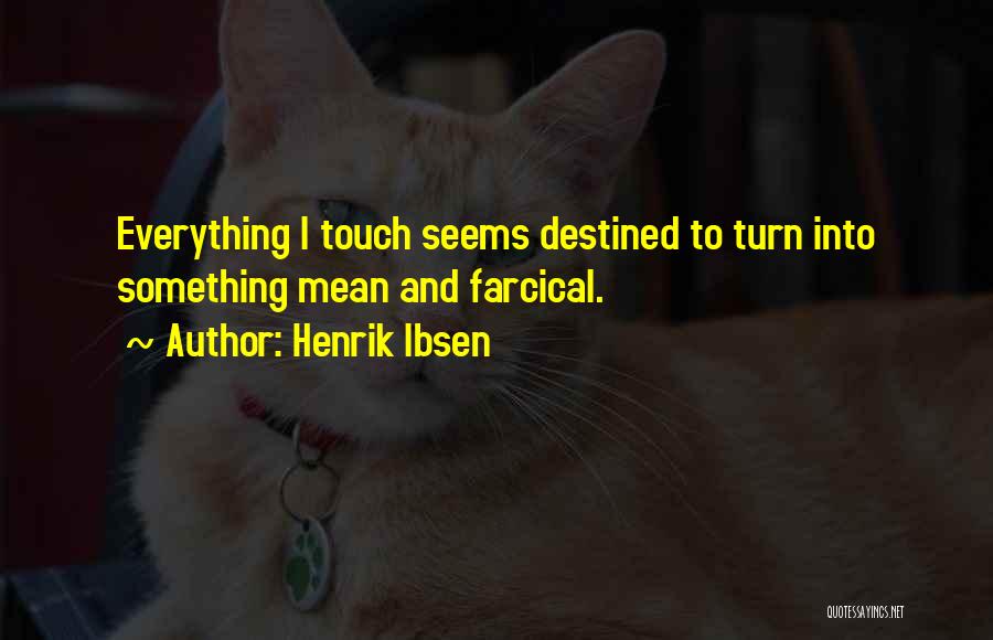 Henrik Ibsen Quotes: Everything I Touch Seems Destined To Turn Into Something Mean And Farcical.