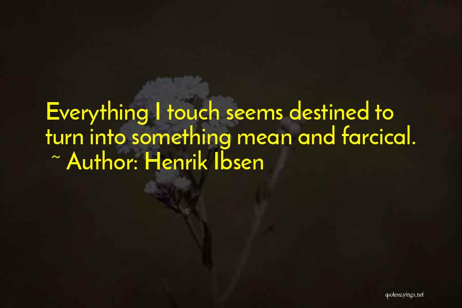 Henrik Ibsen Quotes: Everything I Touch Seems Destined To Turn Into Something Mean And Farcical.