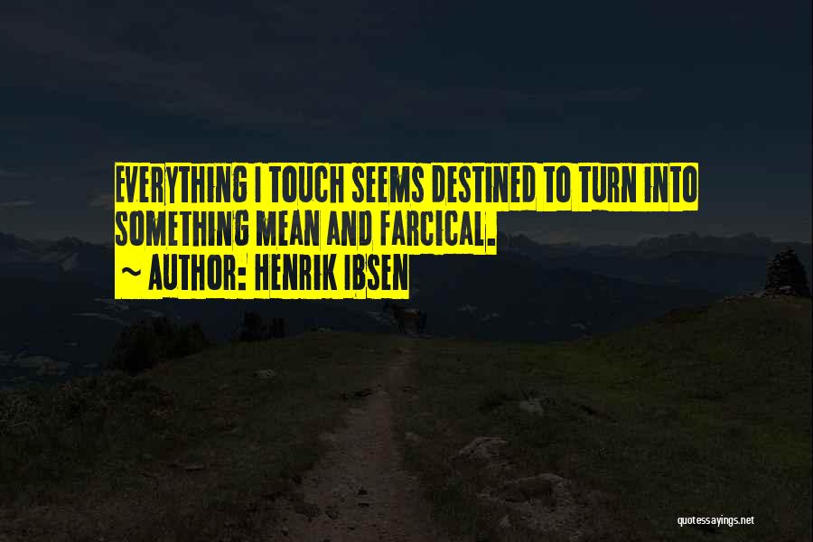 Henrik Ibsen Quotes: Everything I Touch Seems Destined To Turn Into Something Mean And Farcical.