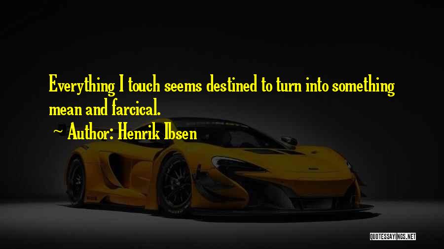 Henrik Ibsen Quotes: Everything I Touch Seems Destined To Turn Into Something Mean And Farcical.